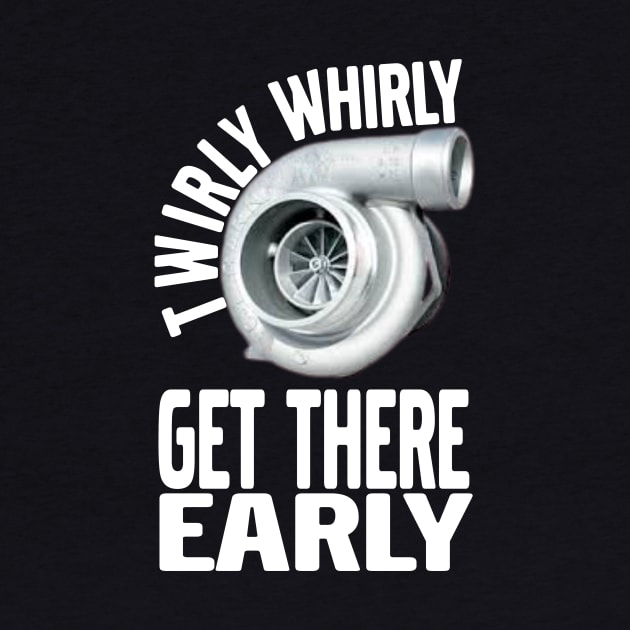 Twirly Whirly Get There Early Turbo, Boost, Car Guy, Tuner Mechanic Car Lover Enthusiast Gift Idea by GraphixbyGD